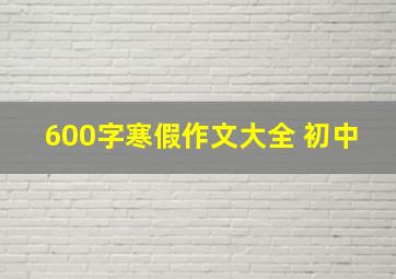 600字寒假作文大全 初中